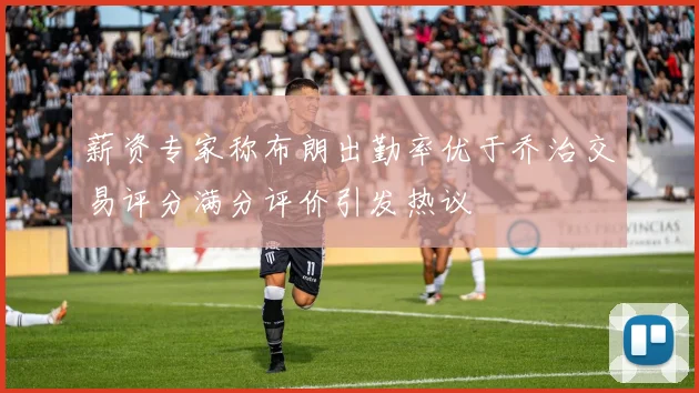 薪资专家称布朗出勤率优于乔治交易评分满分评价引发热议