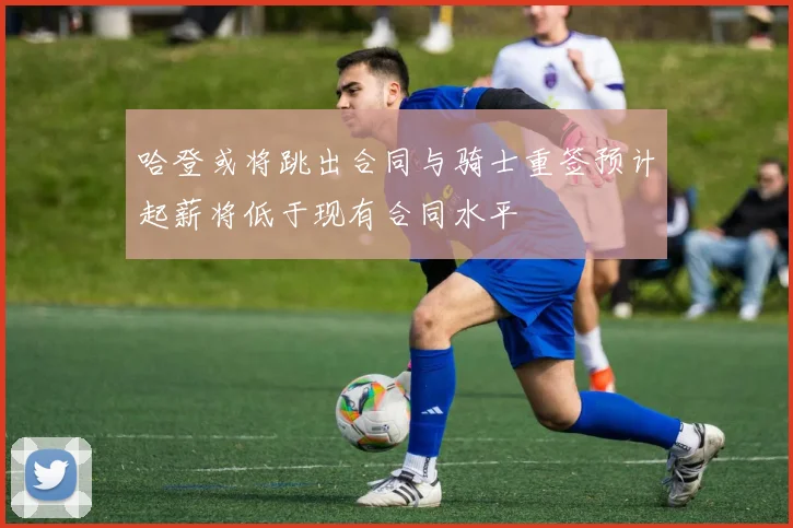 哈登或将跳出合同与骑士重签预计起薪将低于现有合同水平