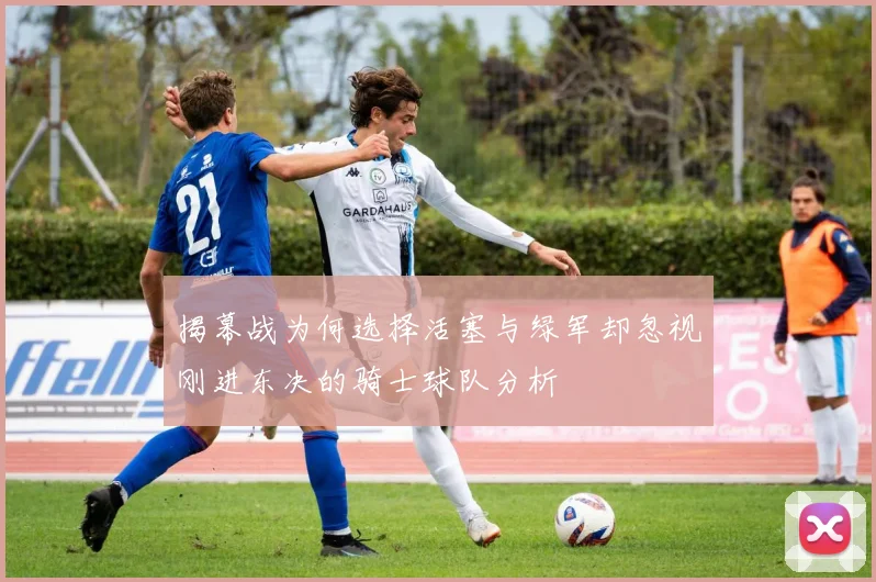揭幕战为何选择活塞与绿军却忽视刚进东决的骑士球队分析