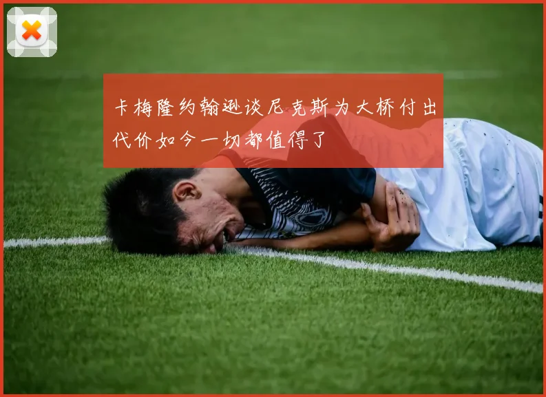 卡梅隆约翰逊谈尼克斯为大桥付出代价如今一切都值得了