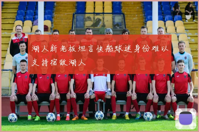湖人新老板坦言快船球迷身份难以支持宿敌湖人