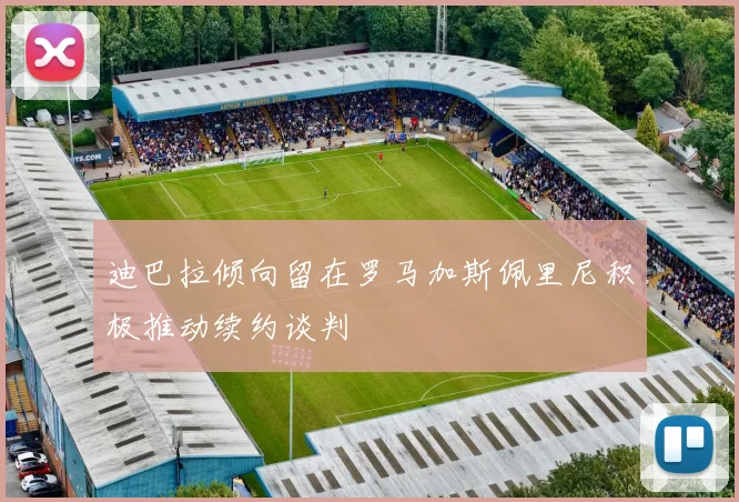 迪巴拉倾向留在罗马加斯佩里尼积极推动续约谈判