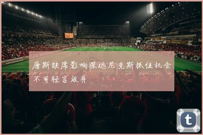唐斯缺席影响深远尼克斯抓住机会不可轻言放弃